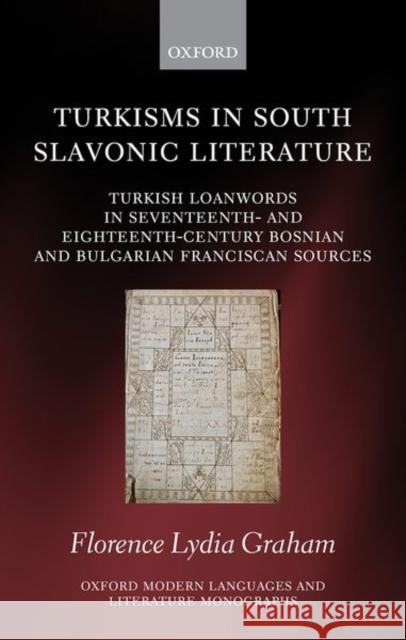 Turkisms in South Slavonic Literature: Turkish Loanwords in Seventeenth- And Eighteenth-Century Bosnian and Bulgarian Franciscan Sources Florence Lydia Graham 9780198857730 Oxford University Press, USA