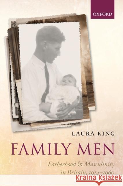 Family Men: Fatherhood and Masculinity in Britain, 1914-1960 Laura King 9780198857822