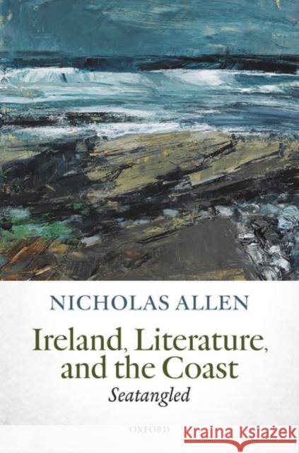 Ireland, Literature, and the Coast: Seatangled Allen, Nicholas 9780198857877 Oxford University Press