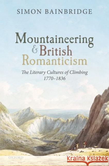 Mountaineering and British Romanticism: The Literary Cultures of Climbing, 1770-1836 Simon Bainbridge 9780198857891