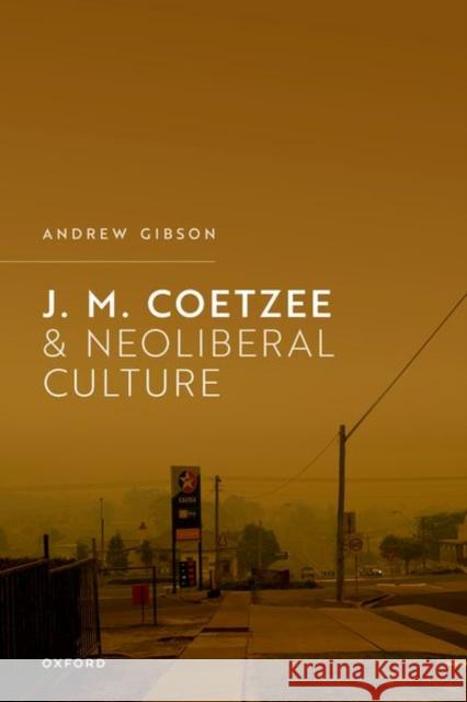 J.M. Coetzee and Neoliberal Culture Andrew (Professor Emeritus in Modern Literature and Theory, Royal Holloway, University of London) Gibson 9780198857914