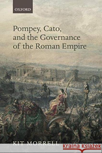 Pompey, Cato, and the Governance of the Roman Empire Kit Morrell 9780198858089 Oxford University Press, USA