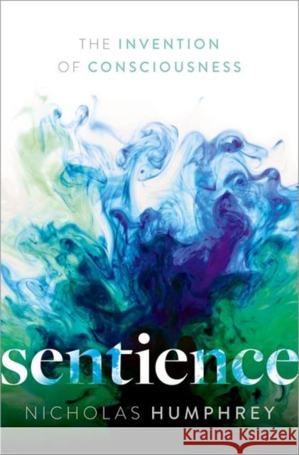 Sentience: The Invention of Consciousness Nicholas (Emeritus Professor of Psychology, Emeritus Professor of Psychology, London School of Economics) Humphrey 9780198858546