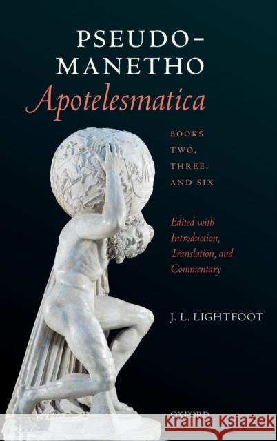 Pseudo-Manetho, Apotelesmatica, Books Two, Three, and Six: Edited with Introduction, Translation, and Commentary Lightfoot, J. L. 9780198858782