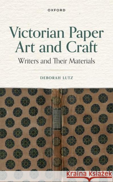 Victorian Paper Art and Craft: Writers and Their Materials Lutz, Deborah 9780198858799 Oxford University Press