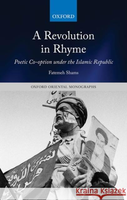 A Revolution in Rhyme: Poetic Co-Option Under the Islamic Republic Fatemeh Shams 9780198858829 Oxford University Press, USA