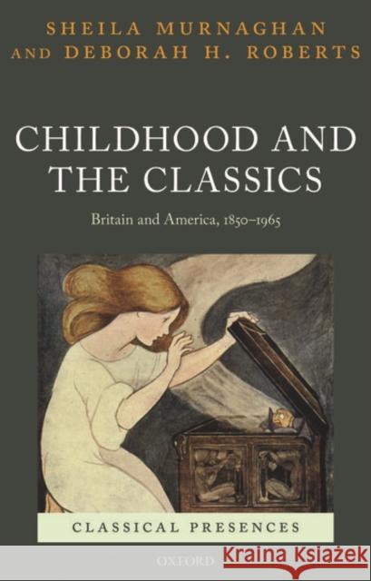 Childhood and the Classics: Britain and America, 1850-1965 Sheila Murnaghan Deborah H. Roberts 9780198859215 Oxford University Press, USA
