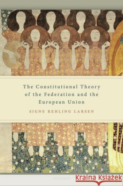 The Constitutional Theory of the Federation and the European Union Signe Rehling Larsen 9780198859260