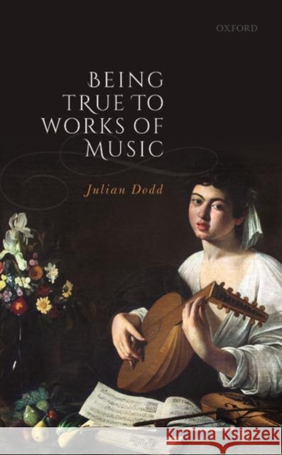 Being True to Works of Music Julian Dodd (University of Manchester)   9780198859482 Oxford University Press