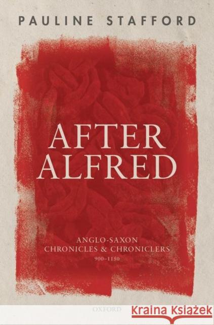 After Alfred: Anglo-Saxon Chronicles and Chroniclers, 900-1150 Pauline Stafford (Professor Emerita, Pro   9780198859642 Oxford University Press