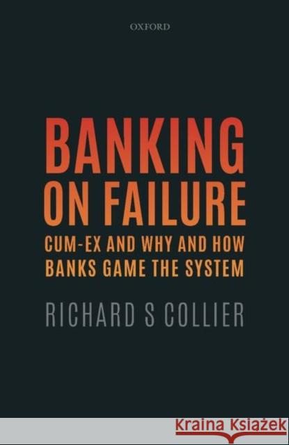 Banking on Failure: Cum-Ex and Why and How Banks Game the System Collier, Richard S. 9780198859673