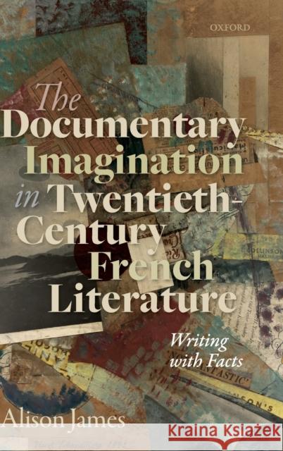 The Documentary Imagination in Twentieth-Century French Literature: Writing with Facts Alison James 9780198859680