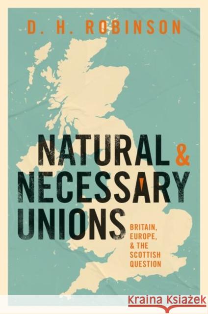 Natural and Necessary Unions: Britain, Europe, and the Scottish Question Robinson, Dan 9780198859710 Oxford University Press, USA