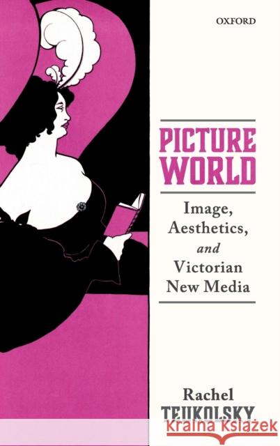 Picture World: Image, Aesthetics, and Victorian New Media Teukolsky, Rachel 9780198859734 Oxford University Press, USA