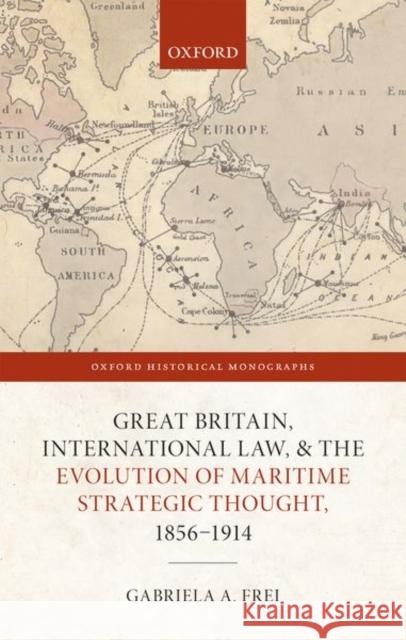 Great Britain, International Law, and the Evolution of Maritime Strategic Thought, 1856ds1914 Frei, Gabriela A. 9780198859932 Oxford University Press, USA