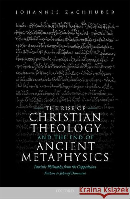 The Rise of Christian Theology and the End of Ancient Metaphysics: Patristic Philosophy from the Cappadocian Fathers to John of Damascus Johannes Zachhuber 9780198859956