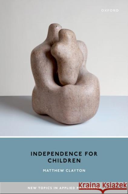 Independence for Children Matthew (Professor of Political Theory, Professor of Political Theory, University of Warwick) Clayton 9780198860549