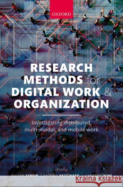 Research Methods for Digital Work and Organization: Investigating Distributed, Multi-Modal, and Mobile Work Gillian Symon Katrina Pritchard Christine Hine 9780198860679