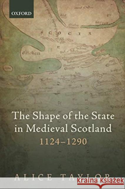 The Shape of the State in Medieval Scotland, 1124-1290 Alice Taylor (Reader in Medieval History   9780198861256 Oxford University Press
