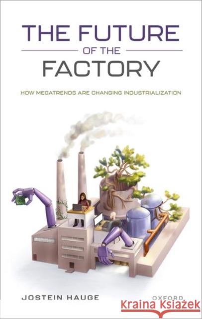 The Future of the Factory: How Megatrends are Changing Industrialization Jostein (Assistant Professor, Department of Politics and International Studies, Assistant Professor, Department of Polit 9780198861584 Oxford University Press