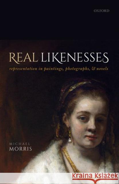 Real Likenesses: Representation in Paintings, Photographs, and Novels Michael Morris (University of Sussex)   9780198861751