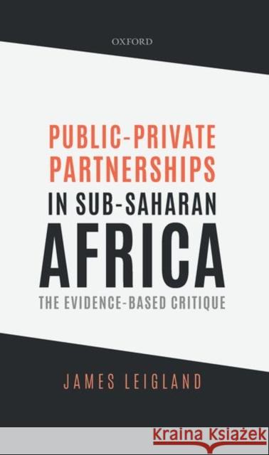 Public-Private Partnerships in Sub-Saharan Africa: The Evidence-Based Critique James Leigland 9780198861829 Oxford University Press, USA