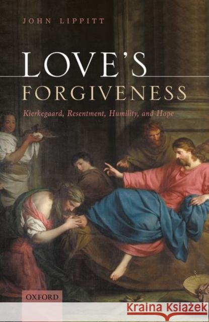Love's Forgiveness: Kierkegaard, Resentment, Humility, and Hope Lippitt, John 9780198861836 Oxford University Press