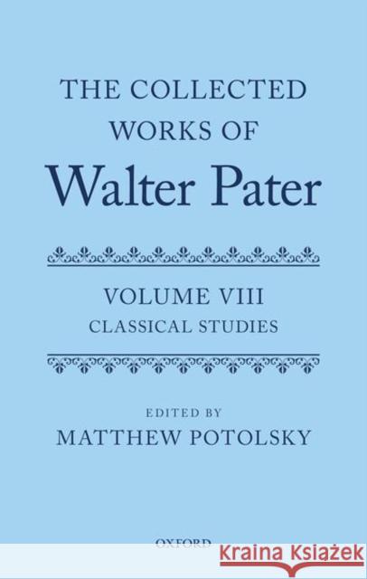 The Collected Works of Walter Pater: Classical Studies: Volume 8 Matthew Potolsky 9780198861928 Oxford University Press, USA