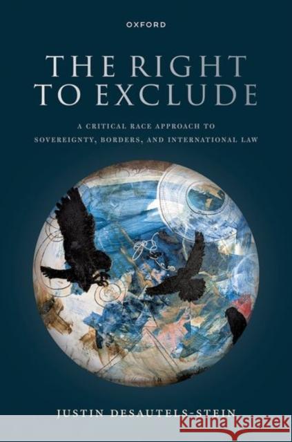 The Right to Exclude: A Critical Race Approach to Sovereignty, Borders, and International Law Justin (Professor of Law, Professor of Law, University of Colorado) Desautels-Stein 9780198862161 Oxford University Press