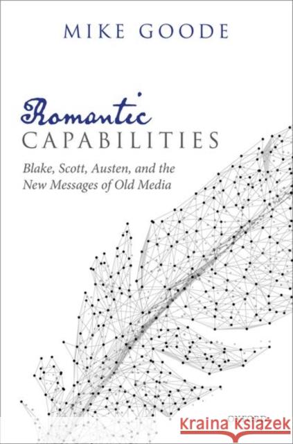 Romantic Capabilities: Blake, Scott, Austen, and the New Messages of Old Media Mike Goode 9780198862369 Oxford University Press, USA