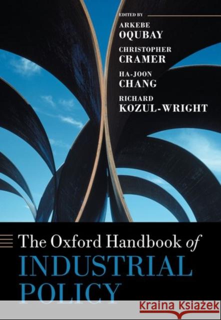 The Oxford Handbook of Industrial Policy Arkebe Oqubay Christopher Cramer Ha-Joon Chang 9780198862420