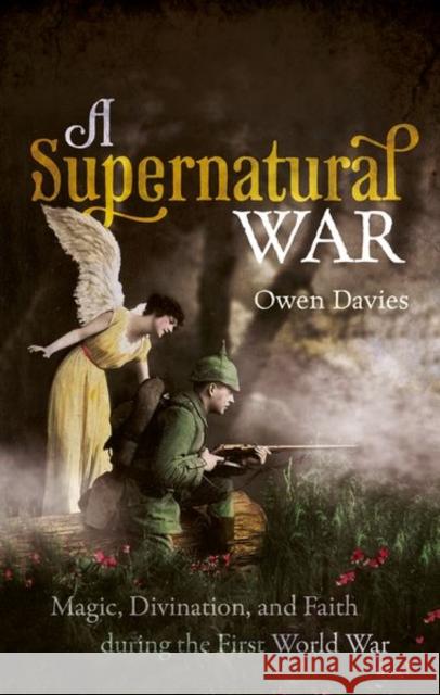 A Supernatural War: Magic, Divination, and Faith during the First World War Owen (Professor of History, Professor of History, University of Hertfordshire) Davies 9780198862659 Oxford University Press