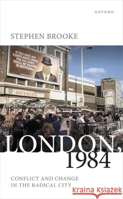 London, 1984: Conflict and Change in the Radical City Stephen (Professor of History, Professor of History, York University, Toronto) Brooke 9780198862888 Oxford University Press