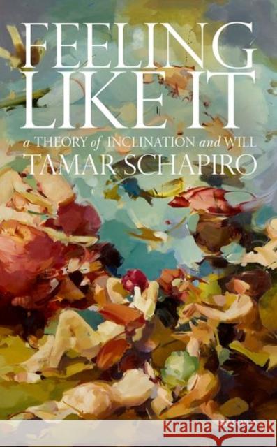 Feeling Like It: A Theory of Inclination and Will Schapiro, Tamar 9780198862932 Oxford University Press