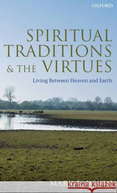 Spiritual Traditions and the Virtues: Living Between Heaven and Earth Mark Wynn 9780198862949