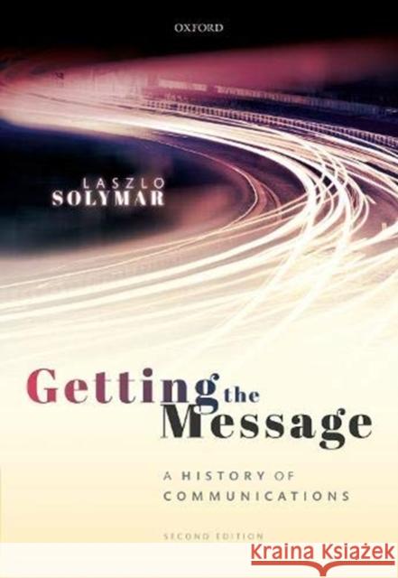 Getting the Message: A History of Communications, Second Edition Laszlo Solymar 9780198863007