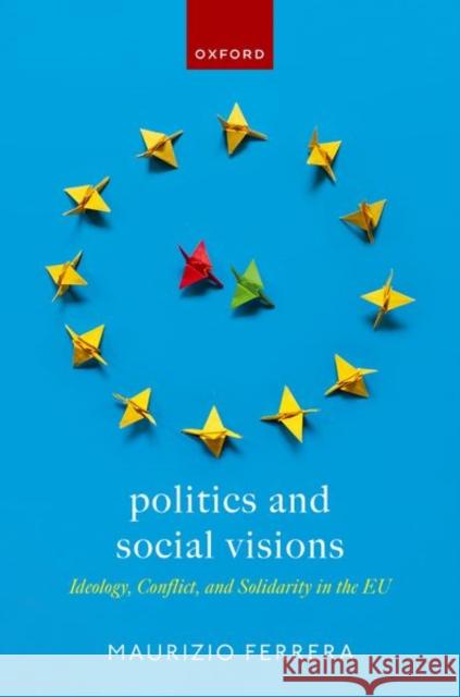 Politics and Social Visions: Ideology, Conflict, and Solidarity in the EU  9780198863304 Oxford University Press