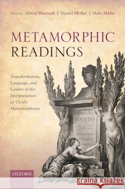 Metamorphic Readings: Transformation, Language, and Gender in the Interpretation of Ovid's Metamorphoses Mats Malm Alison Sharrock Daniel M 9780198864066