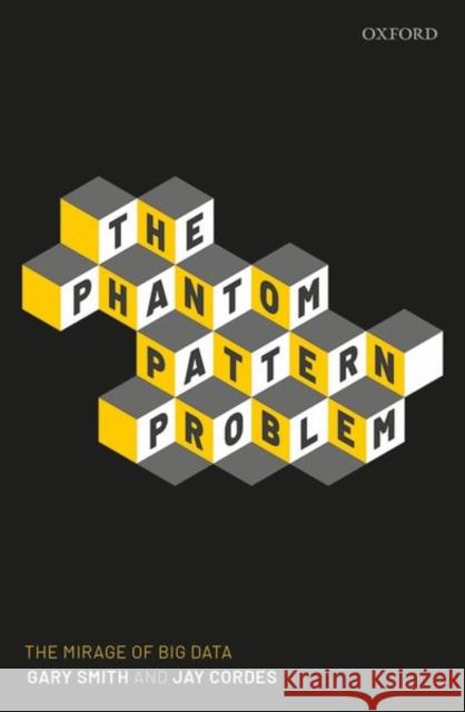 The Phantom Pattern Problem: The Mirage of Big Data Smith, Gary 9780198864165