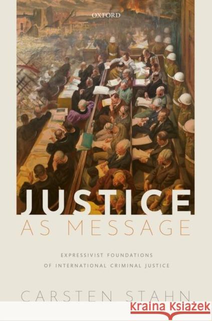 Justice as Message: Expressivist Foundations of International Criminal Justice Carsten Stahn 9780198864189