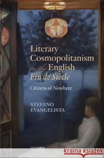 Literary Cosmopolitanism in the English Fin de Siècle: Citizens of Nowhere Evangelista, Stefano 9780198864240