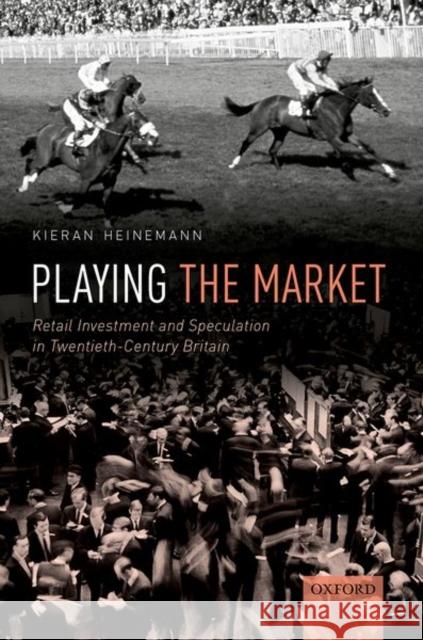 Playing the Market: Retail Investment and Speculation in Twentieth-Century Britain Kieran Heinemann 9780198864257 Oxford University Press, USA