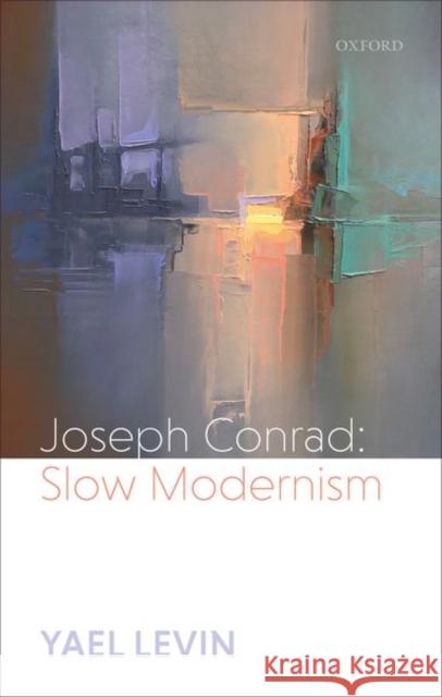 Joseph Conrad: Slow Modernism Levin, Yael 9780198864370 Oxford University Press, USA