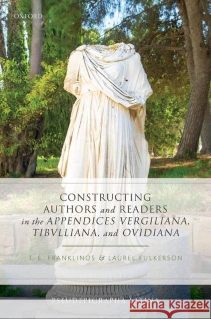 Constructing Authors and Readers in the Appendices Vergiliana, Tibulliana, and Ouidiana Tristan E. Franklinos Laurel Fulkerson 9780198864417