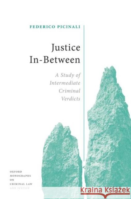 Justice In-Between: A Study of Intermediate Criminal Verdicts Federico (Associate Professor of Law, Associate Professor of Law, LSE Law School) Picinali 9780198864592 Oxford University Press