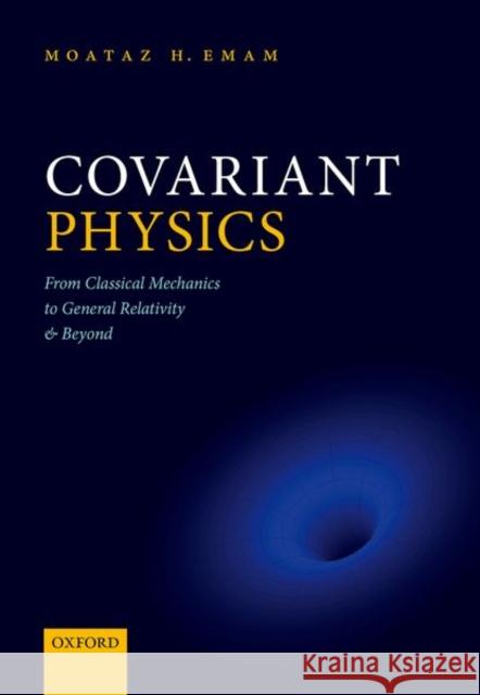 Covariant Physics: From Classical Mechanics to General Relativity and Beyond Emam, Moataz H. 9780198864899 OXFORD HIGHER EDUCATION
