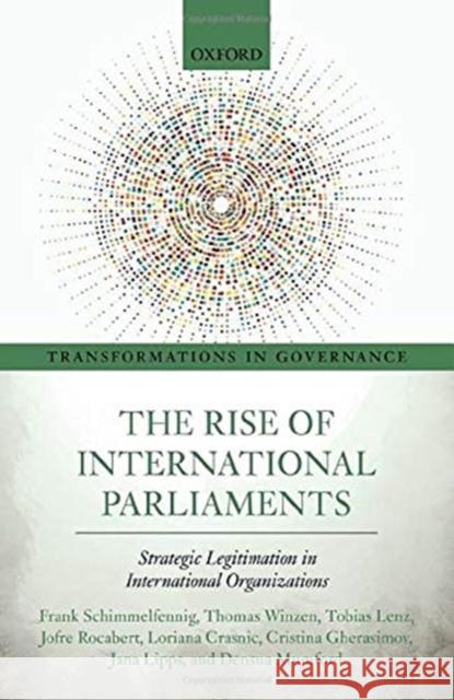 The Rise of International Parliaments: Strategic Legitimation in International Organizations Frank Schimmelfennig Thomas Winzen Tobias Lenz 9780198864974 Oxford University Press, USA