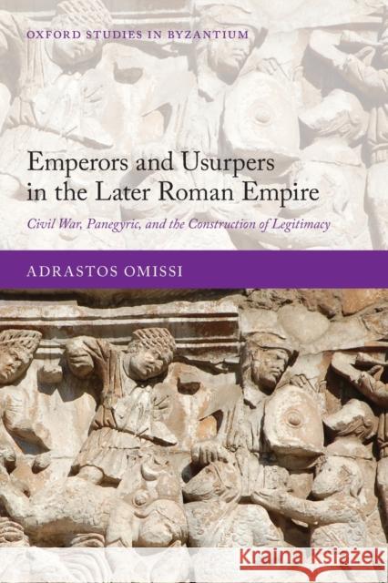 Emperors and Usurpers in the Later Roman Empire: Civil War, Panegyric, and the Construction of Legitimacy Adrastos Omissi 9780198865162 Oxford University Press, USA