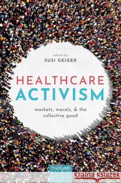 Healthcare Activism: Markets, Morals, and the Collective Good Susi Geiger 9780198865223