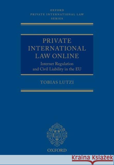 Private International Law Online: Internet Regulation and Civil Liability in the Eu Tobias Lutzi 9780198865261 Oxford University Press, USA